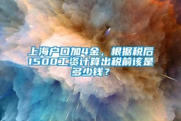 上海户口加4金，根据税后1500工资计算出税前该是多少钱？