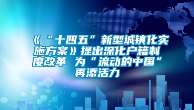 《“十四五”新型城镇化实施方案》提出深化户籍制度改革 为“流动的中国”再添活力