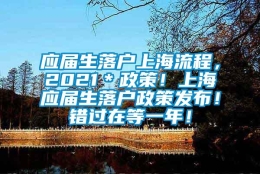 应届生落户上海流程，2021＊政策！上海应届生落户政策发布！错过在等一年！