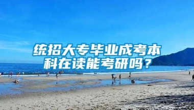 统招大专毕业成考本科在读能考研吗？