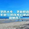 学历大专，学前教育专业，可以考心理咨询师吗？