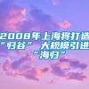 2008年上海将打造“归谷”　大规模引进“海归”