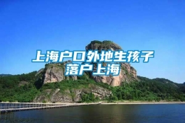 上海户口外地生孩子落户上海