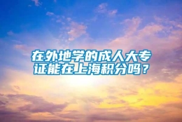 在外地学的成人大专证能在上海积分吗？