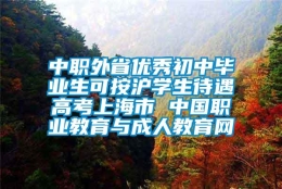 中职外省优秀初中毕业生可按沪学生待遇高考上海市 中国职业教育与成人教育网