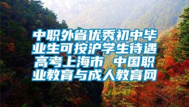 中职外省优秀初中毕业生可按沪学生待遇高考上海市 中国职业教育与成人教育网