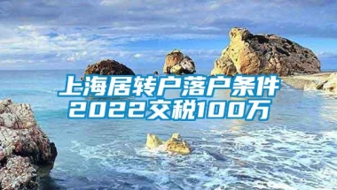 上海居转户落户条件2022交税100万