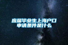 应届毕业生上海户口申请条件是什么