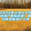 2022年上海人才引进落户最新政策！看完你也能落户上海