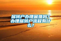 居转户办理困难吗？办理居转户流程有什么？