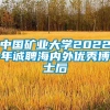 中国矿业大学2022年诚聘海内外优秀博士后