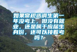 如果常规选调生第一年没考上，但没有就业，还是属于应届生身份，还可以接着考吗？