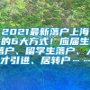 2021最新落户上海的6大方式！应届生落户、留学生落户、人才引进、居转户……