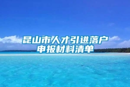 昆山市人才引进落户申报材料清单