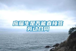 应届生是否能直接签劳动合同