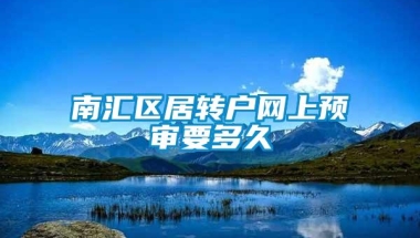 南汇区居转户网上预审要多久