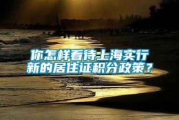 你怎样看待上海实行新的居住证积分政策？