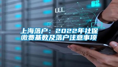 上海落户：2022年社保缴费基数及落户注意事项