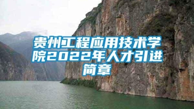 贵州工程应用技术学院2022年人才引进简章