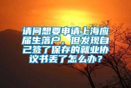 请问想要申请上海应届生落户，但发现自己签了保存的就业协议书丢了怎么办？