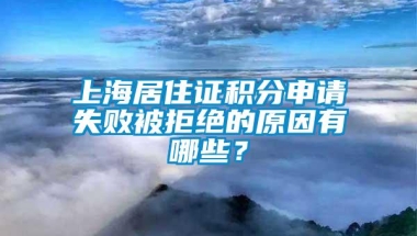 上海居住证积分申请失败被拒绝的原因有哪些？