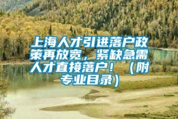 上海人才引进落户政策再放宽，紧缺急需人才直接落户！（附专业目录）