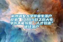 杭州调整大学毕业生落户政策：10月15日之后大专学历不能按照“人才引进”途径落户