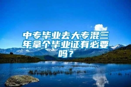 中专毕业去大专混三年拿个毕业证有必要吗？