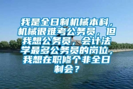 我是全日制机械本科，机械很难考公务员，但我想公务员，会计法学最多公务员的岗位，我想在职修个非全日制会？