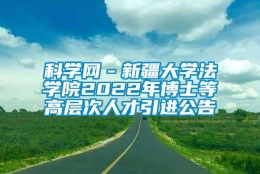 科学网－新疆大学法学院2022年博士等高层次人才引进公告