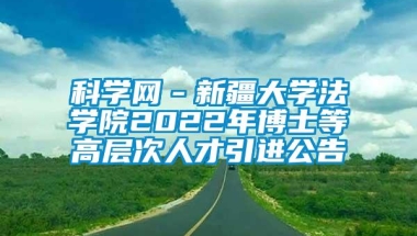 科学网－新疆大学法学院2022年博士等高层次人才引进公告