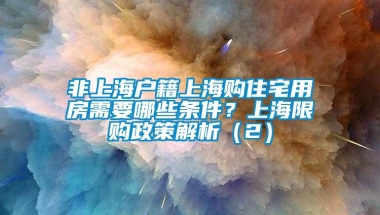 非上海户籍上海购住宅用房需要哪些条件？上海限购政策解析（2）