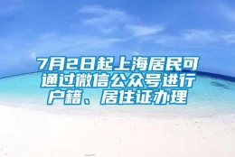 7月2日起上海居民可通过微信公众号进行户籍、居住证办理