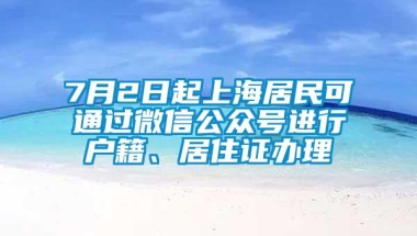 7月2日起上海居民可通过微信公众号进行户籍、居住证办理