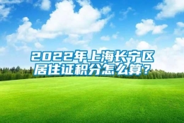 2022年上海长宁区居住证积分怎么算？