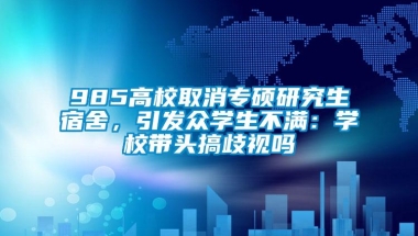 985高校取消专硕研究生宿舍，引发众学生不满：学校带头搞歧视吗