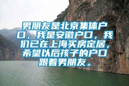 男朋友是北京集体户口，我是安徽户口，我们已在上海买房定居，希望以后孩子的户口跟着男朋友。