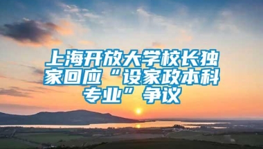 上海开放大学校长独家回应“设家政本科专业”争议