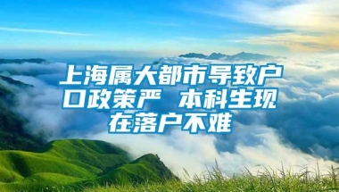 上海属大都市导致户口政策严 本科生现在落户不难