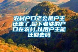 农村户口老公是户主迁走了,留下老婆的户口在农村,以后户主能迁回去吗