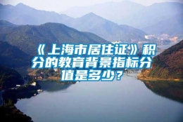 《上海市居住证》积分的教育背景指标分值是多少？