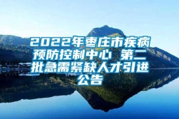 2022年枣庄市疾病预防控制中心 第二批急需紧缺人才引进公告