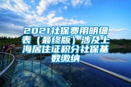 2021社保费用明细表（最终版）涉及上海居住证积分社保基数缴纳