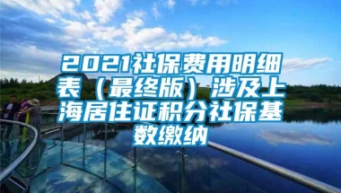 2021社保费用明细表（最终版）涉及上海居住证积分社保基数缴纳