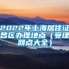 2022年上海居住证各区办理地点（受理网点大全）