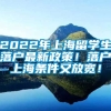 2022年上海留学生落户最新政策！落户上海条件又放宽！