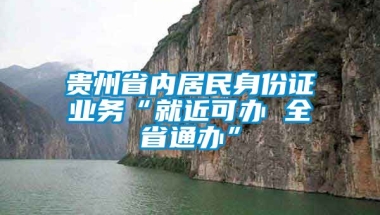 贵州省内居民身份证业务“就近可办 全省通办”