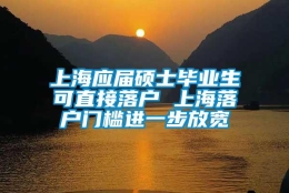 上海应届硕士毕业生可直接落户 上海落户门槛进一步放宽