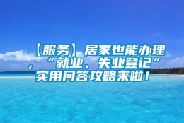 【服务】居家也能办理，“就业、失业登记”实用问答攻略来啦！