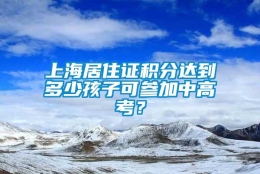 上海居住证积分达到多少孩子可参加中高考？